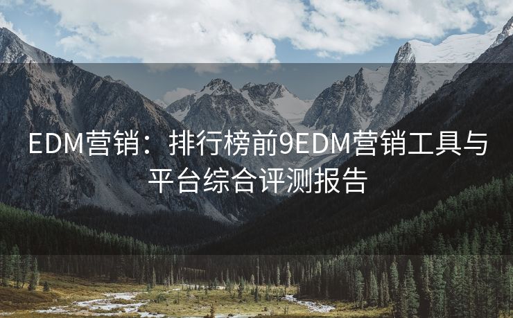 EDM營銷：排行榜前9EDM營銷工具與平臺綜合評測報告