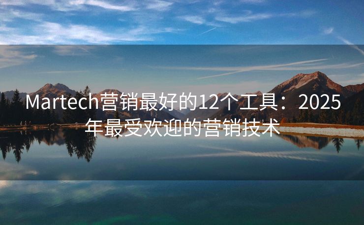 Martech營銷最好的12個工具：2025年最受歡迎的營銷技術(shù)