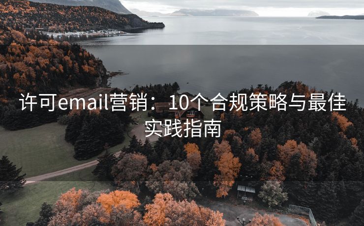 許可email營(yíng)銷：10個(gè)合規(guī)策略與最佳實(shí)踐指南