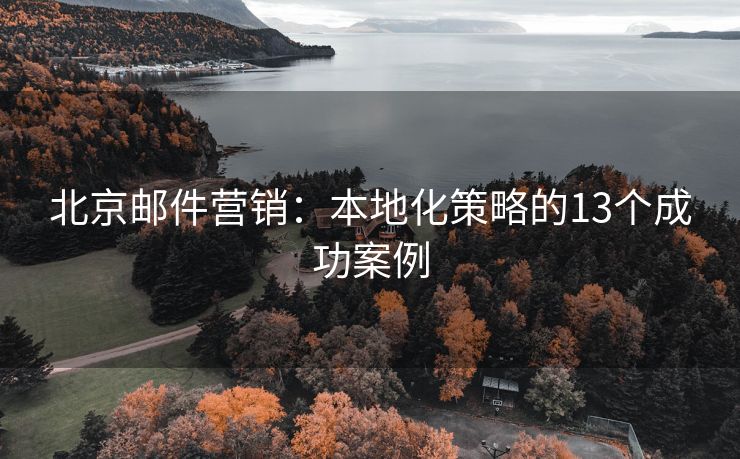 北京郵件營(yíng)銷：本地化策略的13個(gè)成功案例
