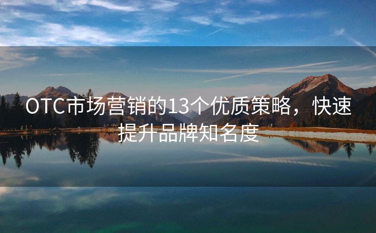 OTC市場營銷的13個優(yōu)質策略，快速提升品牌知名度