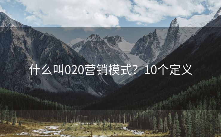 什么叫020營銷模式？10個定義