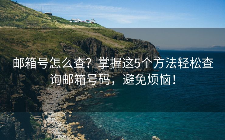 郵箱號怎么查？掌握這5個方法輕松查詢郵箱號碼，避免煩惱！