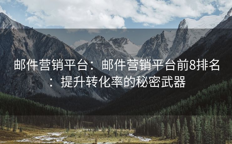 郵件營(yíng)銷平臺(tái)：郵件營(yíng)銷平臺(tái)前8排名：提升轉(zhuǎn)化率的秘密武器