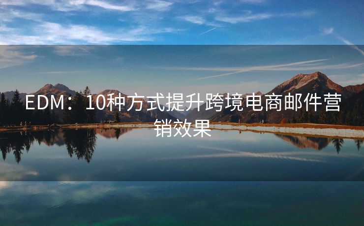 EDM：10種方式提升跨境電商郵件營銷效果