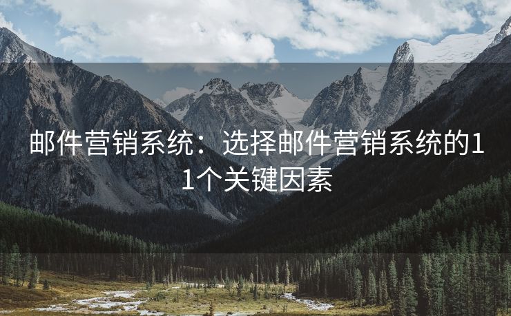 郵件營(yíng)銷(xiāo)系統(tǒng)：選擇郵件營(yíng)銷(xiāo)系統(tǒng)的11個(gè)關(guān)鍵因素