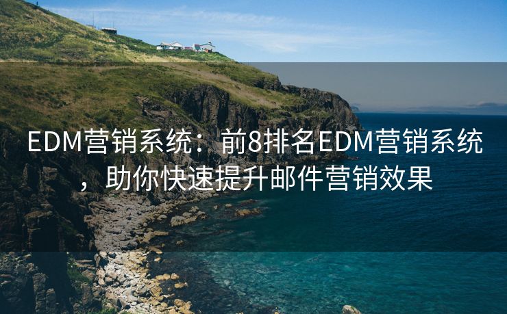 EDM營銷系統(tǒng)：前8排名EDM營銷系統(tǒng)，助你快速提升郵件營銷效果