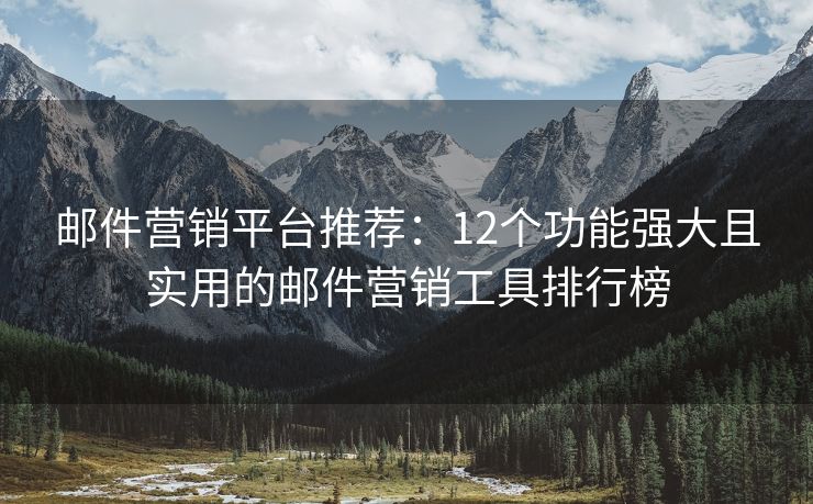 郵件營(yíng)銷平臺(tái)推薦：12個(gè)功能強(qiáng)大且實(shí)用的郵件營(yíng)銷工具排行榜