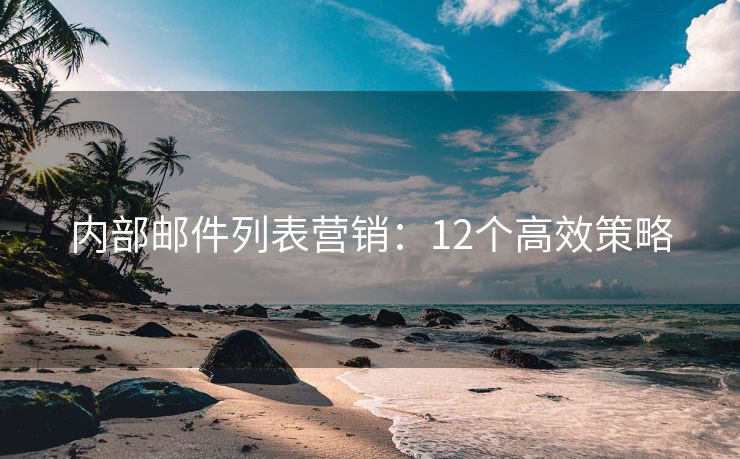內(nèi)部郵件列表營(yíng)銷：12個(gè)高效策略