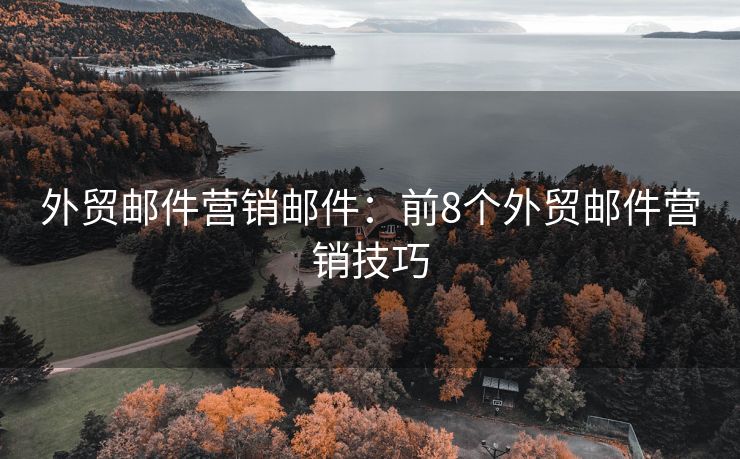 外貿(mào)郵件營銷郵件：前8個外貿(mào)郵件營銷技巧