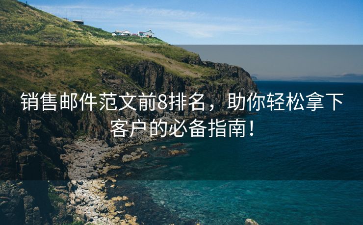 銷售郵件范文前8排名，助你輕松拿下客戶的必備指南！