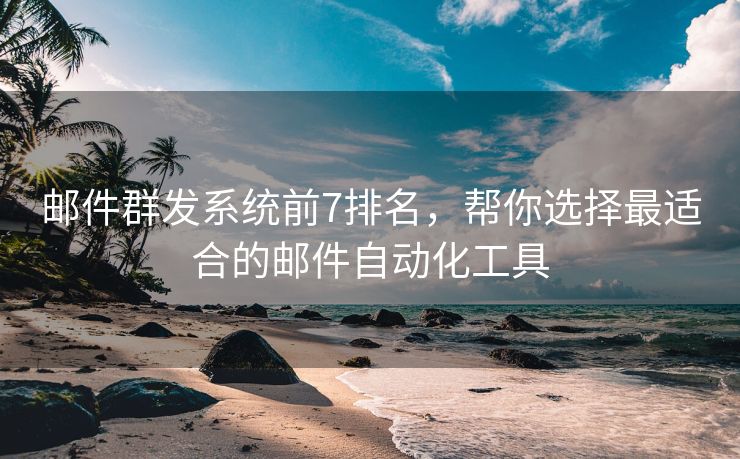 郵件群發(fā)系統(tǒng)前7排名，幫你選擇最適合的郵件自動(dòng)化工具