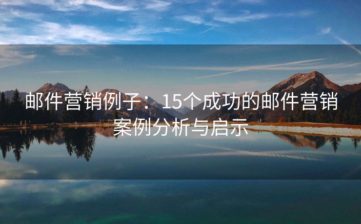 郵件營銷例子：15個成功的郵件營銷案例分析與啟示
