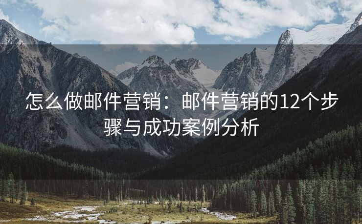 怎么做郵件營銷：郵件營銷的12個步驟與成功案例分析