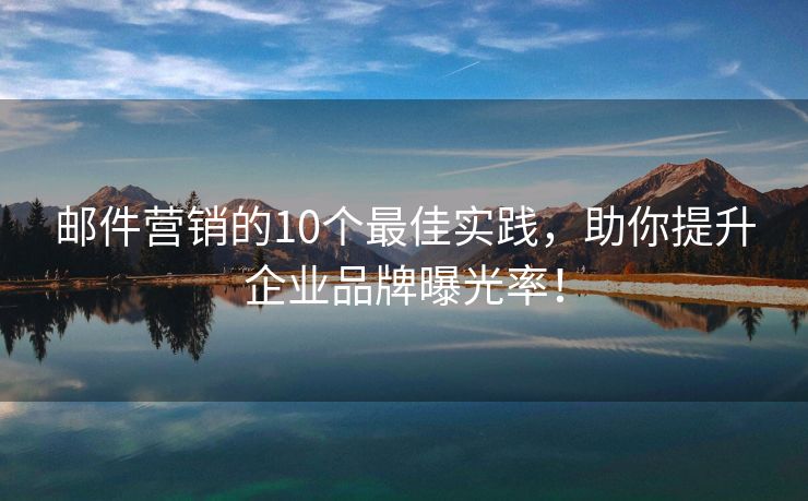 郵件營銷的10個最佳實踐，助你提升企業(yè)品牌曝光率！