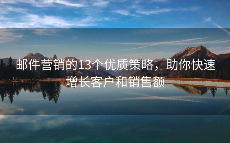 郵件營銷的13個(gè)優(yōu)質(zhì)策略，助你快速增長客戶和銷售額