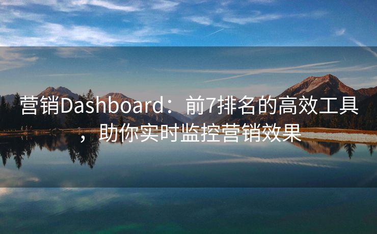 營銷Dashboard：前7排名的高效工具，助你實時監(jiān)控營銷效果