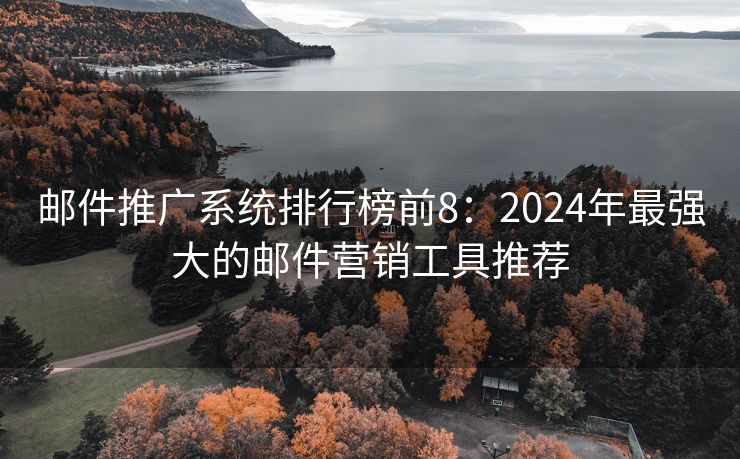 郵件推廣系統(tǒng)排行榜前8：2024年最強大的郵件營銷工具推薦