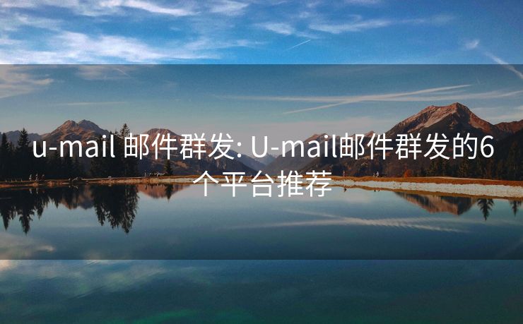u-mail 郵件群發(fā): U-mail郵件群發(fā)的6個平臺推薦