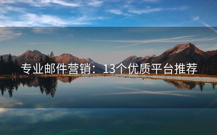 專業(yè)郵件營銷：13個優(yōu)質(zhì)平臺推薦