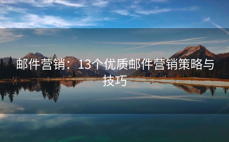 郵件營銷：13個優(yōu)質(zhì)郵件營銷策略與技巧