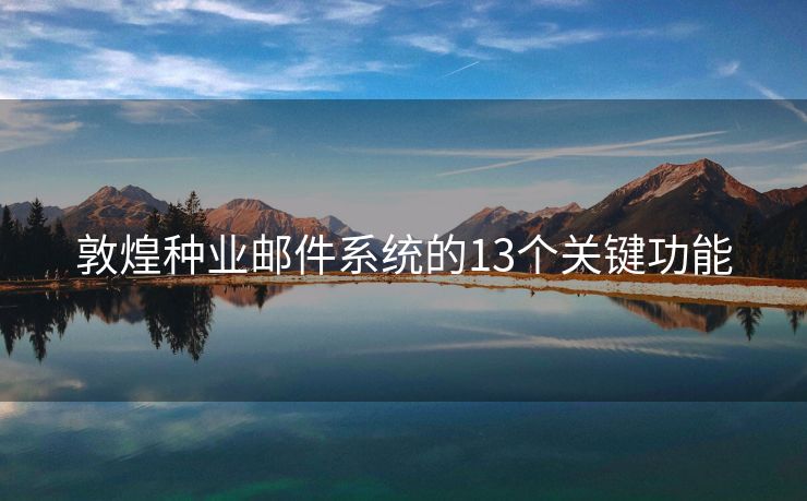 敦煌種業(yè)郵件系統(tǒng)的13個(gè)關(guān)鍵功能