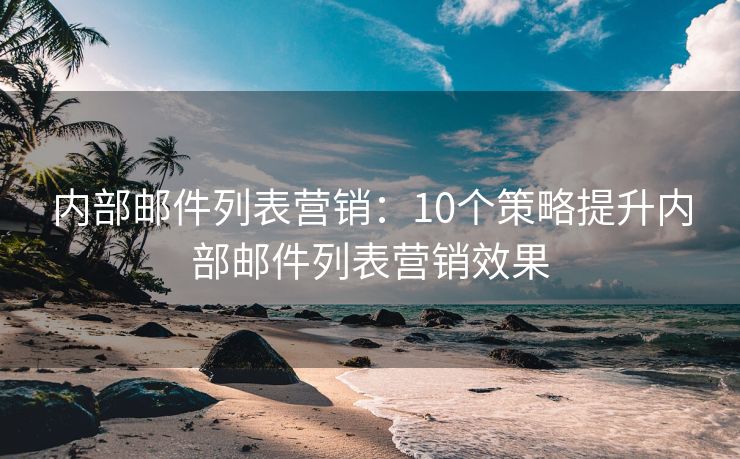 內(nèi)部郵件列表營銷：10個策略提升內(nèi)部郵件列表營銷效果
