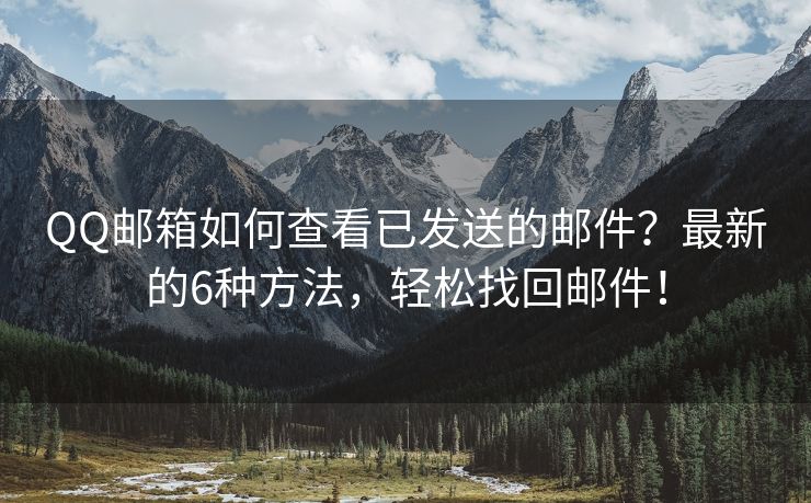QQ郵箱如何查看已發(fā)送的郵件？最新的6種方法，輕松找回郵件！