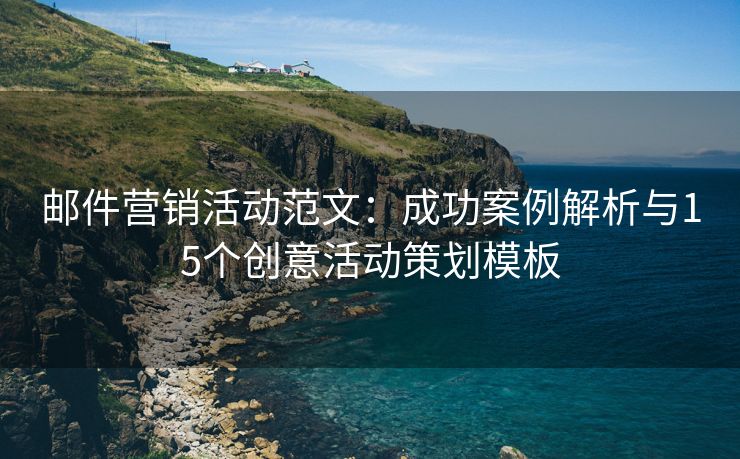 郵件營銷活動范文：成功案例解析與15個創(chuàng)意活動策劃模板