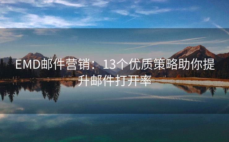 EMD郵件營銷：13個優(yōu)質(zhì)策略助你提升郵件打開率