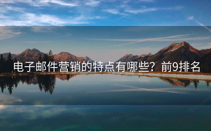 電子郵件營(yíng)銷的特點(diǎn)有哪些？前9排名