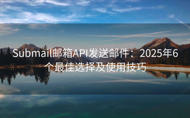 Submail郵箱API發(fā)送郵件：2025年6個(gè)最佳選擇及使用技巧
