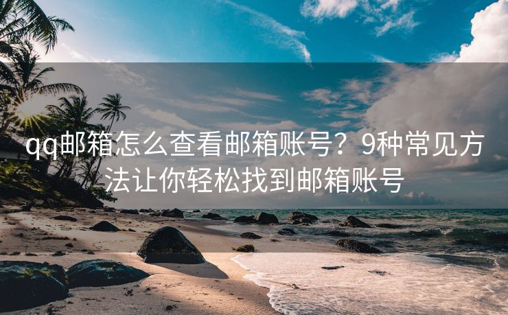 qq郵箱怎么查看郵箱賬號(hào)？9種常見方法讓你輕松找到郵箱賬號(hào)