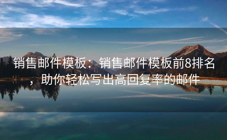 銷售郵件模板：銷售郵件模板前8排名，助你輕松寫出高回復(fù)率的郵件