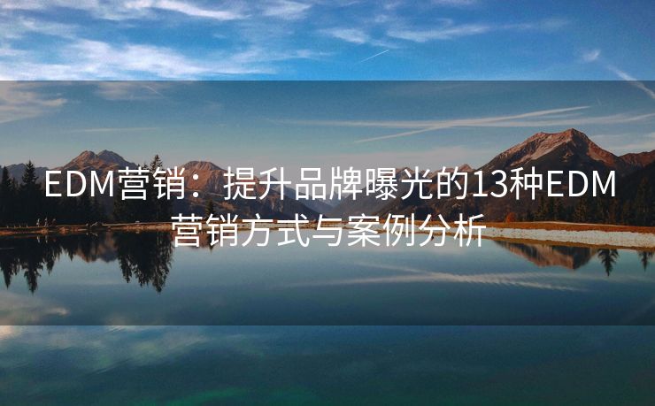EDM營銷：提升品牌曝光的13種EDM營銷方式與案例分析