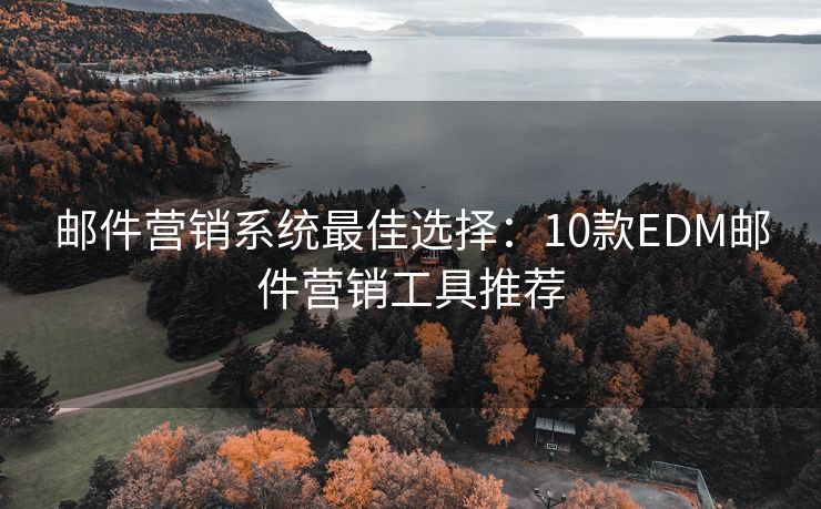 郵件營銷系統(tǒng)最佳選擇：10款EDM郵件營銷工具推薦