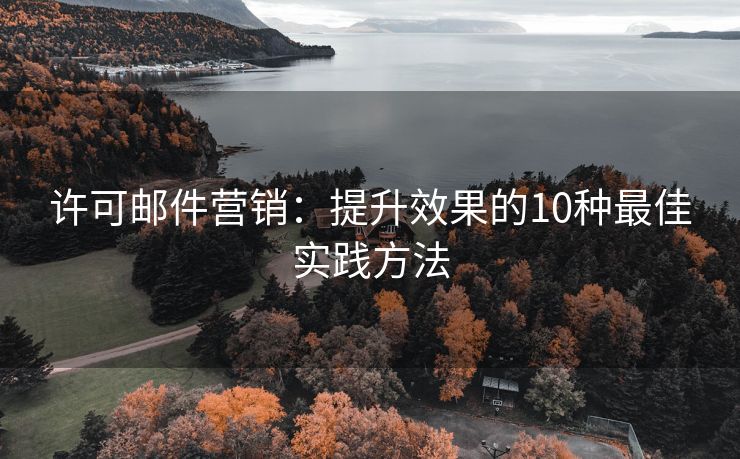 許可郵件營銷：提升效果的10種最佳實踐方法