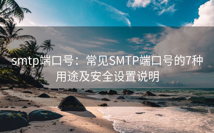 smtp端口號(hào)：常見(jiàn)SMTP端口號(hào)的7種用途及安全設(shè)置說(shuō)明