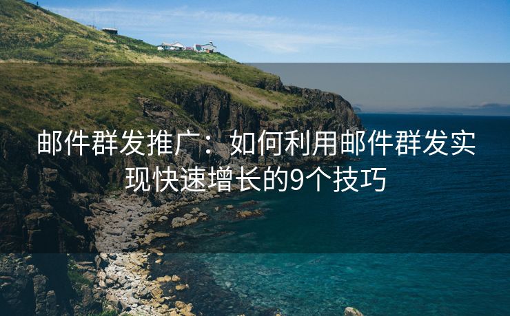 郵件群發(fā)推廣：如何利用郵件群發(fā)實(shí)現(xiàn)快速增長(zhǎng)的9個(gè)技巧