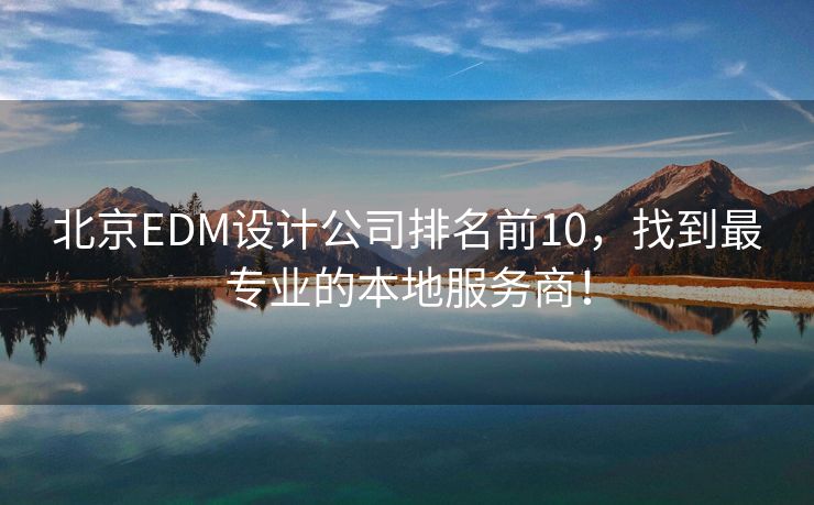 北京EDM設(shè)計公司排名前10，找到最專業(yè)的本地服務(wù)商！