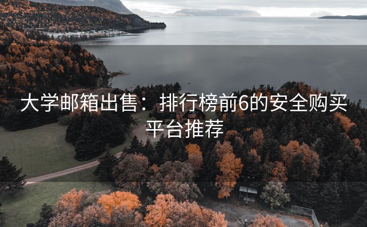 大學(xué)郵箱出售：排行榜前6的安全購買平臺推薦