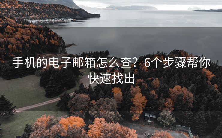 手機(jī)的電子郵箱怎么查？6個(gè)步驟幫你快速找出