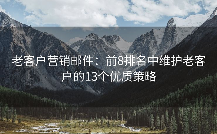 老客戶營銷郵件：前8排名中維護(hù)老客戶的13個(gè)優(yōu)質(zhì)策略