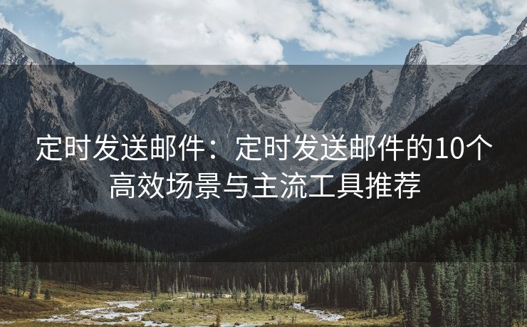 定時發(fā)送郵件：定時發(fā)送郵件的10個高效場景與主流工具推薦