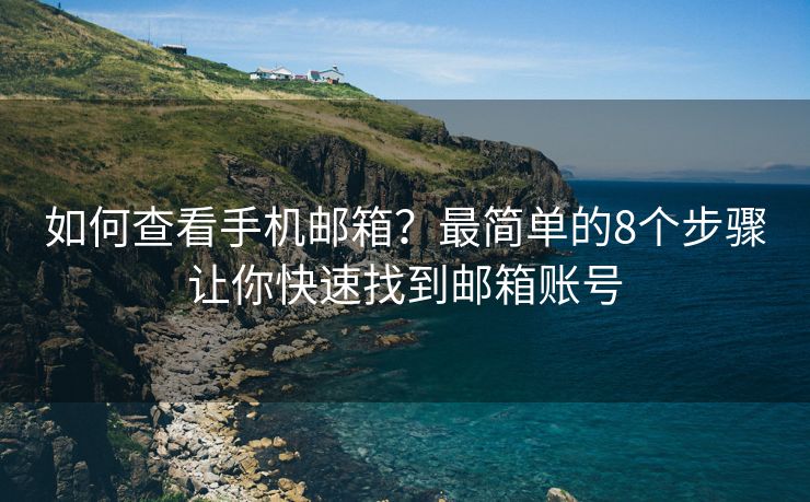 如何查看手機(jī)郵箱？最簡(jiǎn)單的8個(gè)步驟讓你快速找到郵箱賬號(hào)