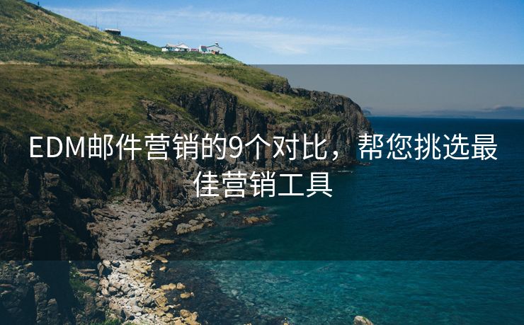 EDM郵件營銷的9個對比，幫您挑選最佳營銷工具