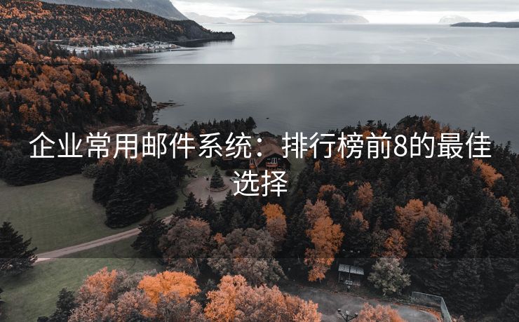 企業(yè)常用郵件系統(tǒng)：排行榜前8的最佳選擇