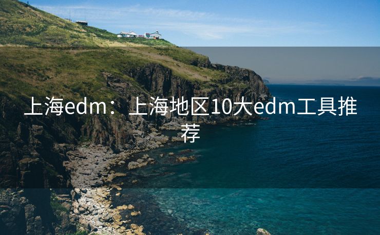 上海edm：上海地區(qū)10大edm工具推薦