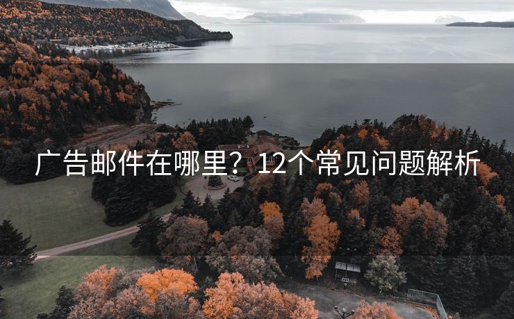 廣告郵件在哪里？12個常見問題解析