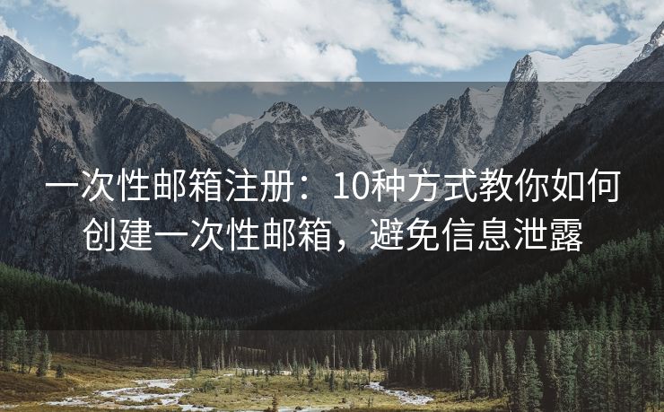 一次性郵箱注冊：10種方式教你如何創(chuàng)建一次性郵箱，避免信息泄露